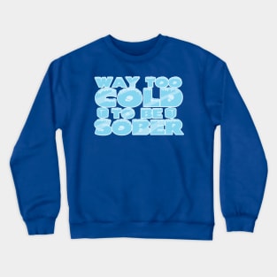 Way Too Cold To Be Sober Crewneck Sweatshirt